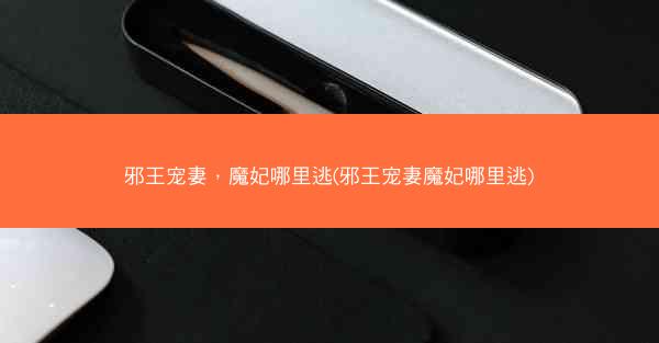邪王宠妻，魔妃哪里逃(邪王宠妻魔妃哪里逃)