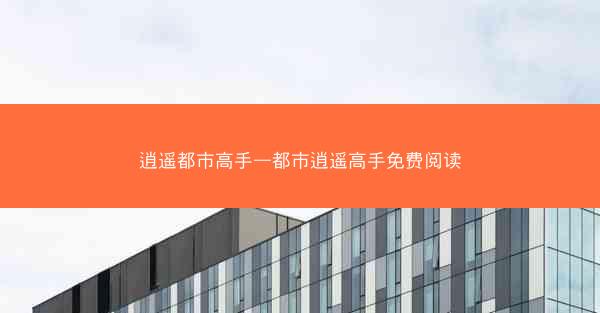 逍遥都市高手—都市逍遥高手免费阅读