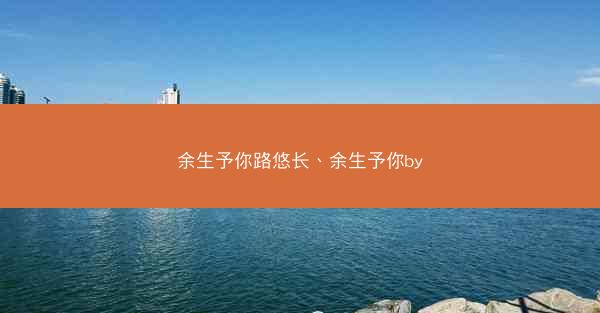 余生予你路悠长、余生予你by