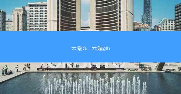 云端GL-云端glh 云端GL-云端glh