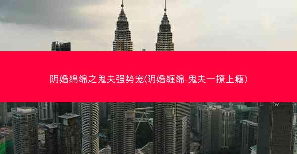 阴婚绵绵之鬼夫强势宠(阴婚缠绵-鬼夫一撩上瘾)