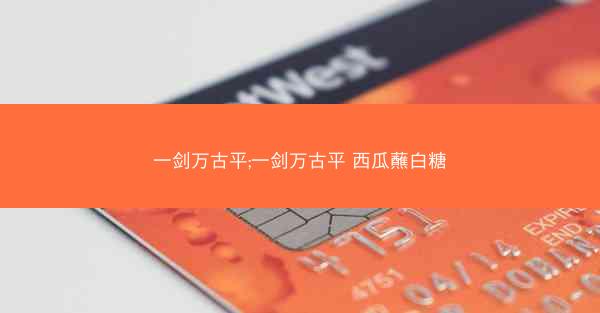 一剑万古平;一剑万古平 西瓜蘸白糖