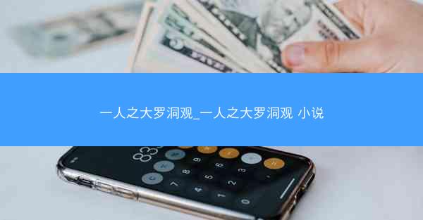 一人之大罗洞观_一人之大罗洞观 小说 一人之大罗洞观_一人之大罗洞观 小说