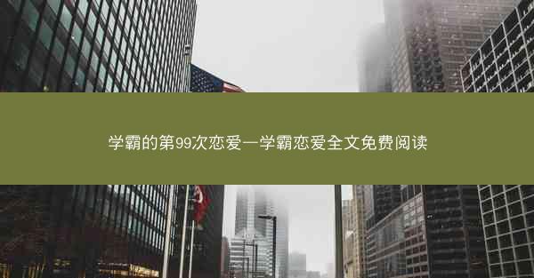 学霸的第99次恋爱—学霸恋爱全文免费阅读