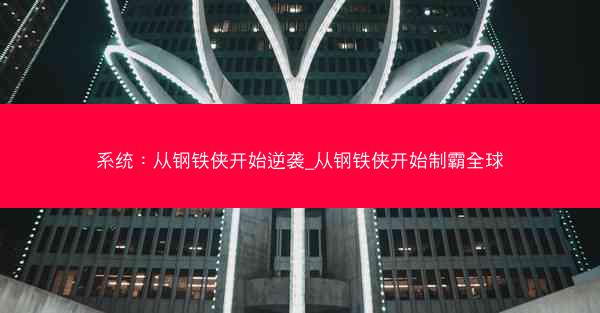 系统:从钢铁侠开始逆袭_从钢铁侠开始制霸全球 系统:从钢铁侠开始逆袭_从钢铁侠开始制霸全球