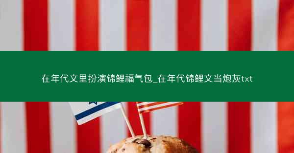 在年代文里扮演锦鲤福气包_在年代锦鲤文当炮灰txt