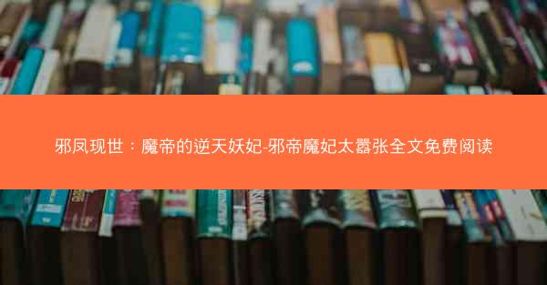 邪凤现世：魔帝的逆天妖妃-邪帝魔妃太嚣张全文免费阅读