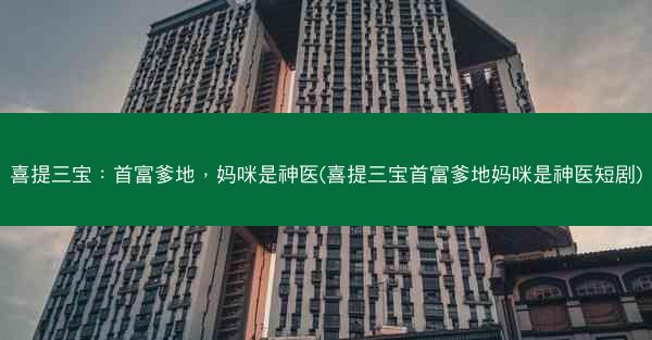 喜提三宝：首富爹地，妈咪是神医(喜提三宝首富爹地妈咪是神医短剧)