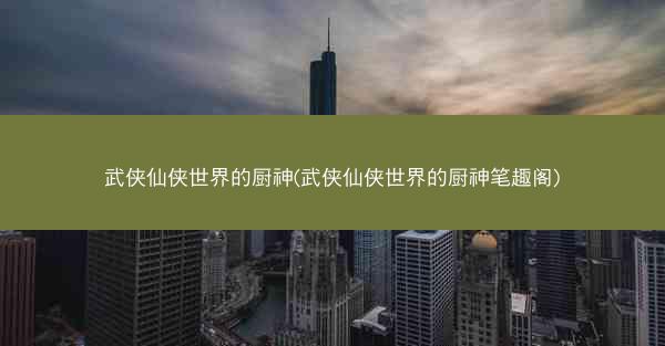 武侠仙侠世界的厨神(武侠仙侠世界的厨神笔趣阁)
