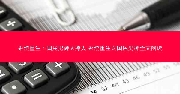 系统重生：国民男神太撩人-系统重生之国民男神全文阅读