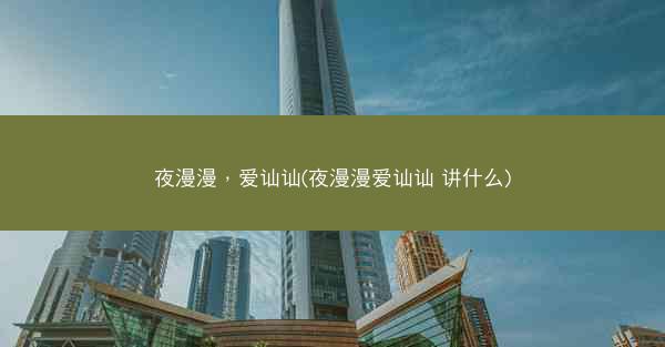 夜漫漫，爱讪讪(夜漫漫爱讪讪 讲什么)