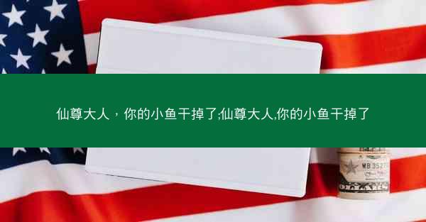 仙尊大人，你的小鱼干掉了;仙尊大人,你的小鱼干掉了