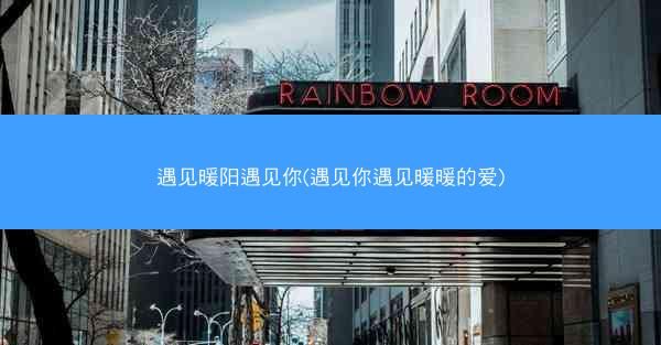 遇见暖阳遇见你(遇见你遇见暖暖的爱)