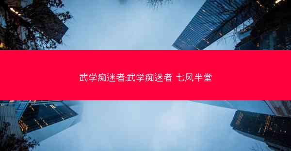 武学痴迷者;武学痴迷者 七风半堂