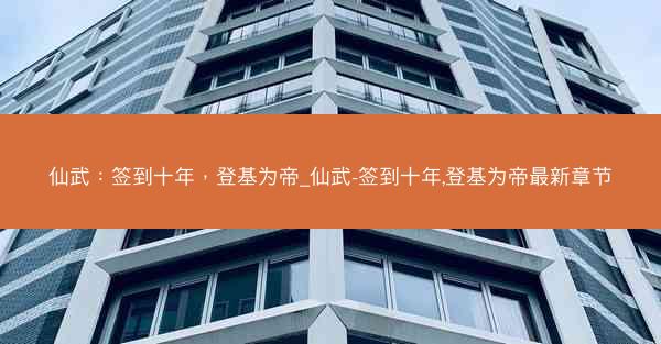 仙武：签到十年，登基为帝_仙武-签到十年,登基为帝最新章节