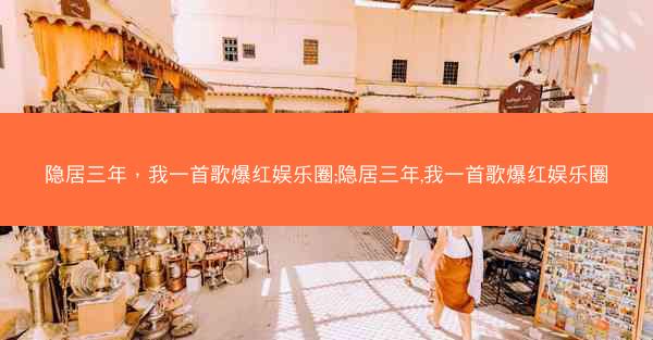 隐居三年，我一首歌爆红娱乐圈;隐居三年,我一首歌爆红娱乐圈