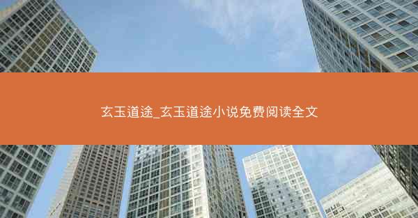 玄玉道途_玄玉道途小说免费阅读全文