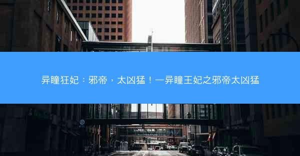 异瞳狂妃：邪帝，太凶猛！—异瞳王妃之邪帝太凶猛