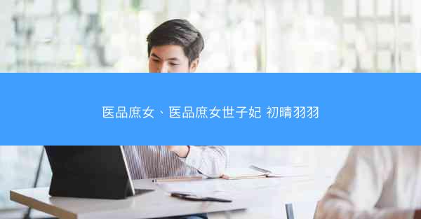 医品庶女、医品庶女世子妃 初晴羽羽