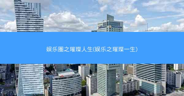 娱乐圈之璀璨人生(娱乐之璀璨一生)