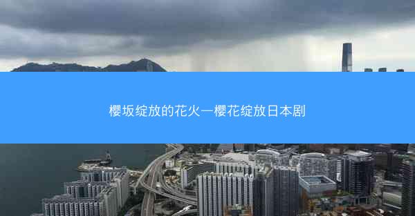 樱坂绽放的花火—樱花绽放日本剧
