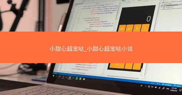小甜心超宠哒_小甜心超宠哒小说