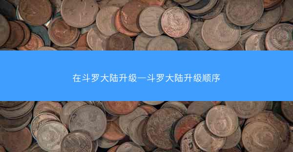在斗罗大陆升级—斗罗大陆升级顺序