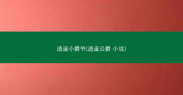 逍遥小爵爷(逍遥公爵 小说)