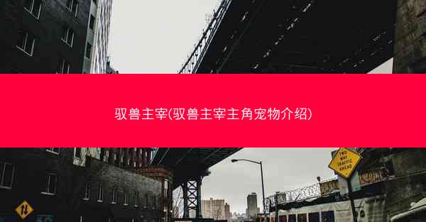 驭兽主宰(驭兽主宰主角宠物介绍)