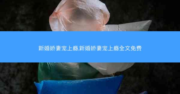 新婚娇妻宠上瘾,新婚娇妻宠上瘾全文免费