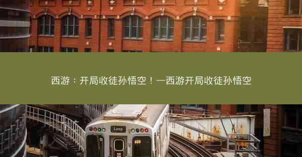西游:开局收徒孙悟空!—西游开局收徒孙悟空 西游:开局收徒孙悟空!—西游开局收徒孙悟空