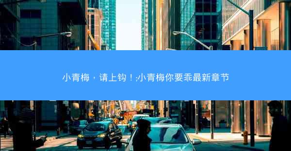 小青梅，请上钩！;小青梅你要乖最新章节
