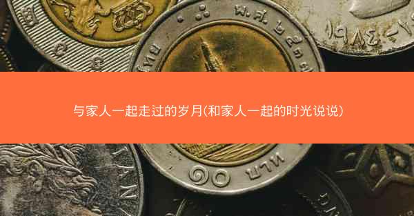 与家人一起走过的岁月(和家人一起的时光说说)