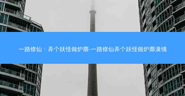 一路修仙：弄个妖怪做炉鼎-一路修仙弄个妖怪做炉鼎漠情
