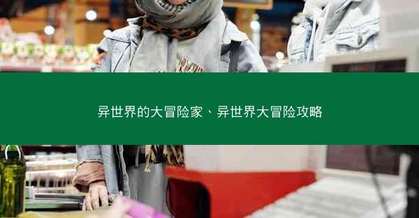 异世界的大冒险家、异世界大冒险攻略