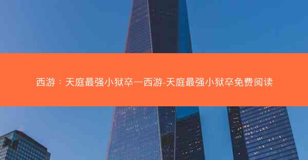西游：天庭最强小狱卒—西游-天庭最强小狱卒免费阅读