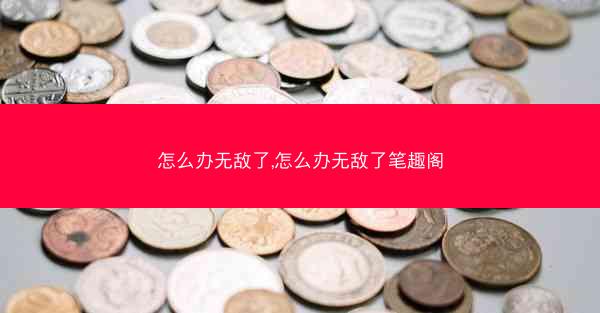 怎么办无敌了,怎么办无敌了笔趣阁