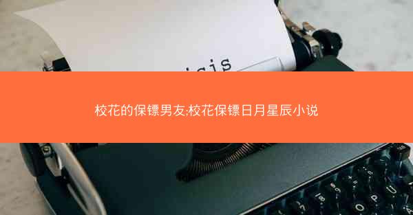 校花的保镖男友;校花保镖日月星辰小说