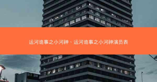运河诡事之小河神、运河诡事之小河神演员表