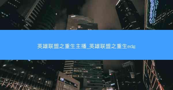 英雄联盟之重生主播_英雄联盟之重生edg