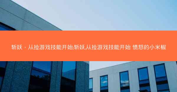 斩妖，从捡游戏技能开始;斩妖,从捡游戏技能开始 愤怒的小米椒