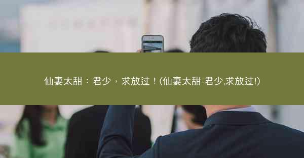 仙妻太甜：君少，求放过！(仙妻太甜-君少,求放过!)