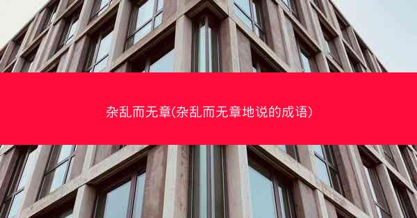 杂乱而无章(杂乱而无章地说的成语)