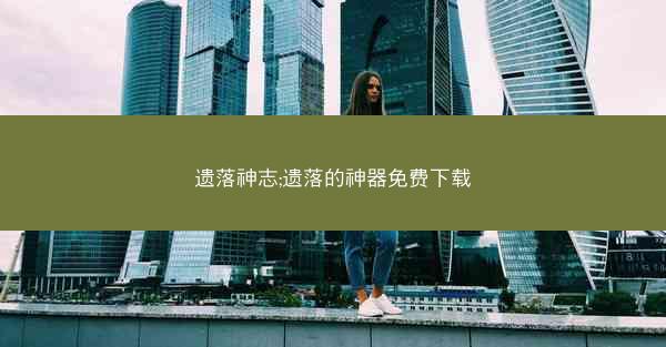 遗落神志;遗落的神器免费下载 遗落神志;遗落的神器免费下载