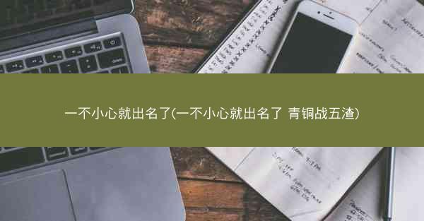 一不小心就出名了(一不小心就出名了 青铜战五渣)