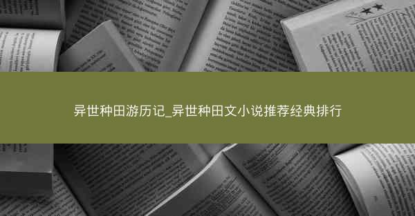 异世种田游历记_异世种田文小说推荐经典排行