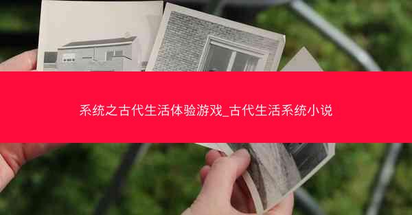 系统之古代生活体验游戏_古代生活系统小说 系统之古代生活体验游戏_古代生活系统小说