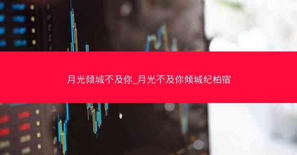 月光倾城不及你_月光不及你倾城纪柏宿