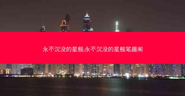 永不沉没的星舰;永不沉没的星舰笔趣阁