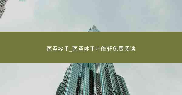 医圣妙手_医圣妙手叶皓轩免费阅读